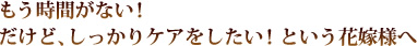 もう時間がない！だけど、しっかりケアをしたい！という花嫁様へ
