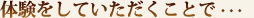 体験をしていただくこと