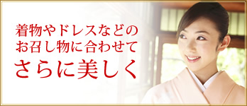 着物やドレスなどお召し物に合わせてさらに美しく