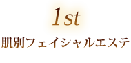 1st 肌別フェイシャルエステ
